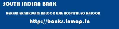 SOUTH INDIAN BANK  KERALA ERNAKULAM KALOOR LISIE HOSPITAL EC KALOOR  banks information 